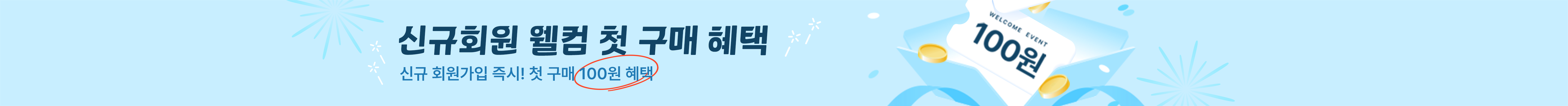 신규회원 웰컴 첫 구매 혜택 신규 회원가입 즉시! 첫 구매 100원 혜택
